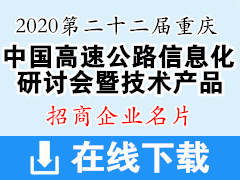 2020重庆第二十二届中国高速公路信息化研讨会暨技术产品展示会—招商展商名片【295张】