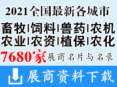 2021全国最新各城市畜牧|饲料|兽药|农机|农业|农资|植保|农化展会行业展商名片+展商名录汇总【7680家】