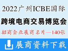 ICBE 2022第七届广州国际跨境电商交易博览会展商名片【140张】跨交会