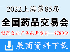 2022第85届全国药品交易会企业招商产品彩页画册资料【8780份】药交会资料|上海药交会|医药医疗