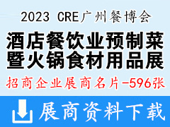 2023第14届广州酒店餐饮业预制菜产业展览会暨火锅食材用品展|CRE广州餐博会展商名片【596张】