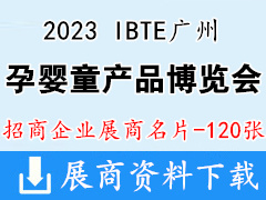 2023 IBTE广州国际孕婴童产品博览会展商名片【120张】广州童博会