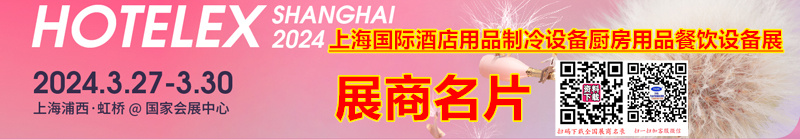 2024 HOTELEX上海国际酒店用品制冷设备厨房用品餐饮设备展展商名片【988张】