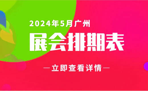 5月广州展会信息排期汇总，广州展会预告，198代收展会资料网整理