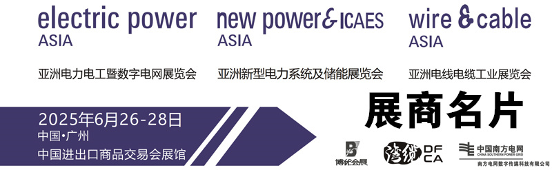 2025亚洲电力电工暨数字电网展览会、亚洲新型电力系统及储能展览会、广州亚洲电线电缆工业展展商名片【432张】